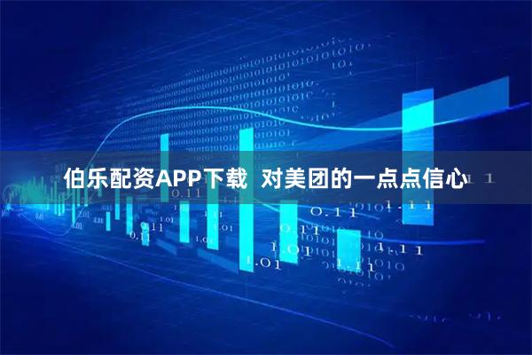 伯乐配资APP下载  对美团的一点点信心