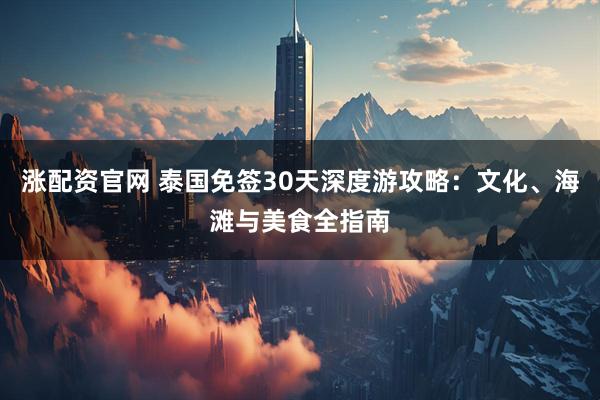 涨配资官网 泰国免签30天深度游攻略：文化、海滩与美食全指南