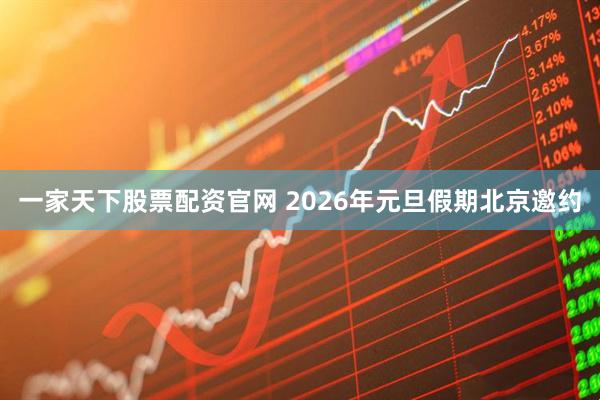 一家天下股票配资官网 2026年元旦假期北京邀约