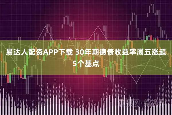 易达人配资APP下载 30年期德债收益率周五涨超5个基点