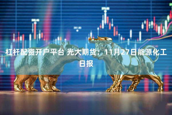 杠杆配资开户平台 光大期货：11月27日能源化工日报