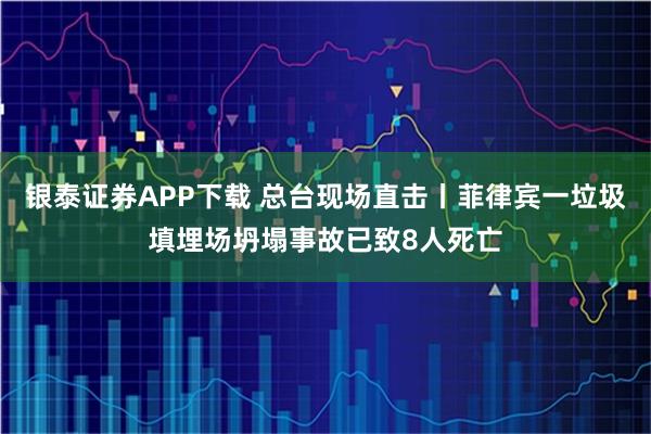 银泰证券APP下载 总台现场直击丨菲律宾一垃圾填埋场坍塌事故已致8人死亡