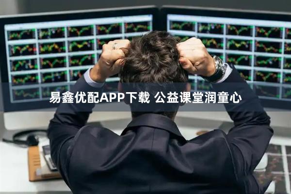易鑫优配APP下载 公益课堂润童心