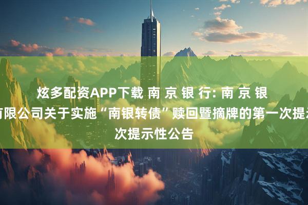 炫多配资APP下载 南 京 银 行: 南 京 银 行股份有限公司关于实施“南银转债”赎回暨摘牌的第一次提示性公告