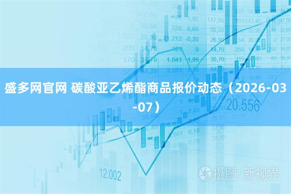 盛多网官网 碳酸亚乙烯酯商品报价动态（2026-03-07）