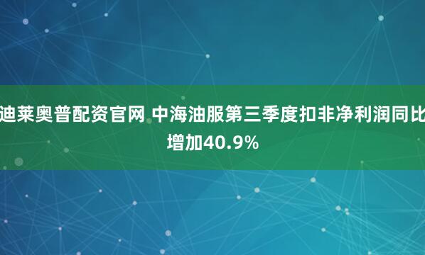 迪莱奥普配资官网 中海油服第三季度扣非净利润同比增加40.9%